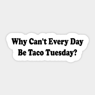 Funny Saying Tacos Lover Why Can't Every Day Be Taco Tuesday Sticker